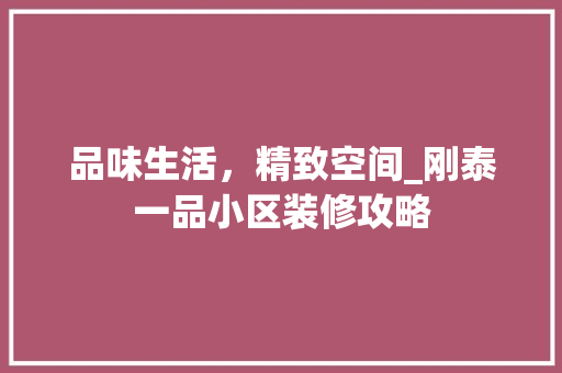 品味生活，精致空间_刚泰一品小区装修攻略 现代风格装饰