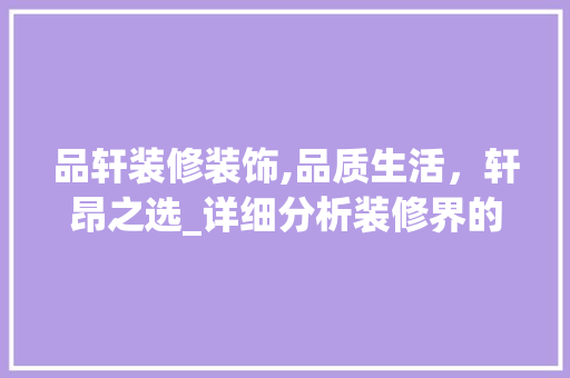 品轩装修装饰,品质生活，轩昂之选_详细分析装修界的佼佼者 地板材料