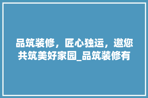 品筑装修，匠心独运，邀您共筑美好家园_品筑装修有限公司招聘启事