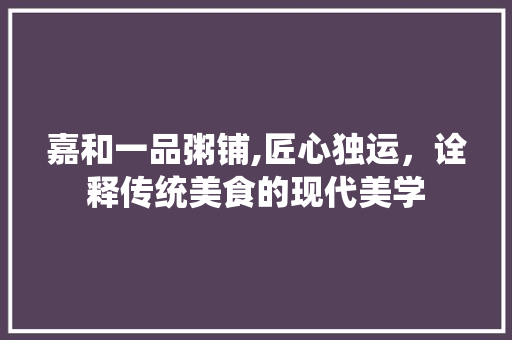 嘉和一品粥铺,匠心独运，诠释传统美食的现代美学 软装设计