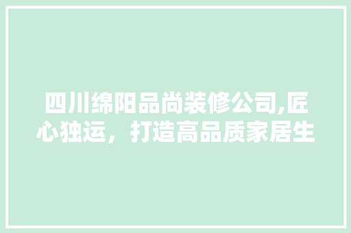 四川绵阳品尚装修公司,匠心独运，打造高品质家居生活 中式风格装饰