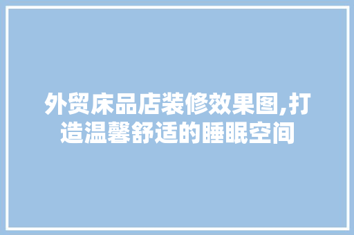 外贸床品店装修效果图,打造温馨舒适的睡眠空间 卧室装修
