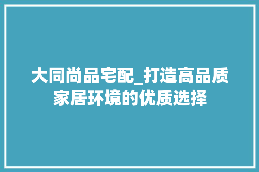 大同尚品宅配_打造高品质家居环境的优质选择 客厅装修