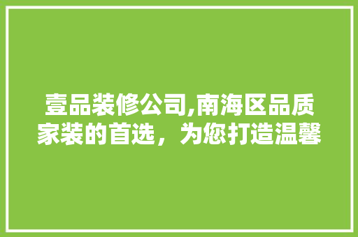 壹品装修公司,南海区品质家装的首选，为您打造温馨家园 软装设计