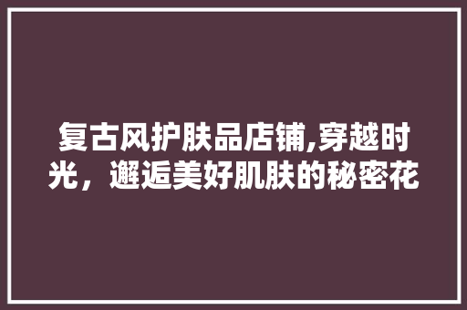 复古风护肤品店铺,穿越时光，邂逅美好肌肤的秘密花园 地板材料