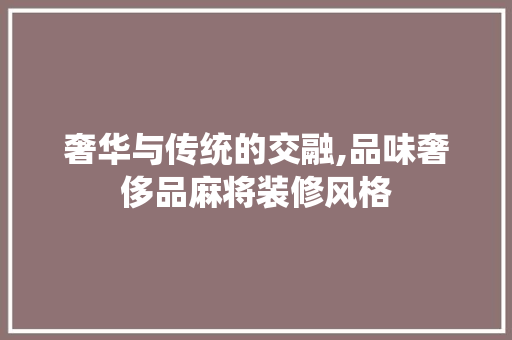 奢华与传统的交融,品味奢侈品麻将装修风格 地板材料