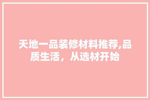天地一品装修材料推荐,品质生活，从选材开始 客厅装修