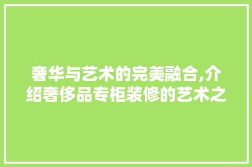 奢华与艺术的完美融合,介绍奢侈品专柜装修的艺术之路 卧室装修