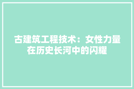 古建筑工程技术：女性力量在历史长河中的闪耀 卧室装修