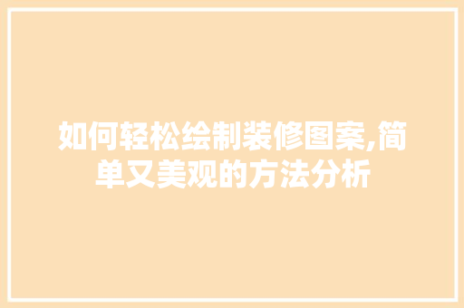 如何轻松绘制装修图案,简单又美观的方法分析