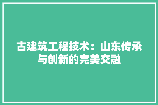 古建筑工程技术：山东传承与创新的完美交融
