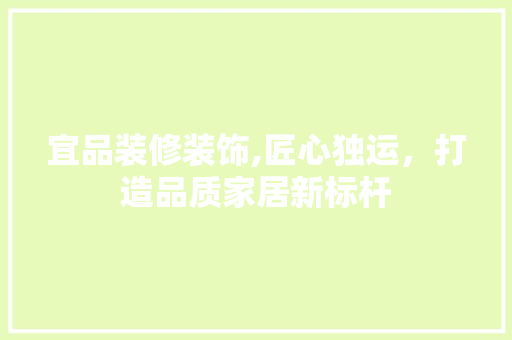 宜品装修装饰,匠心独运，打造品质家居新标杆 现代风格装饰