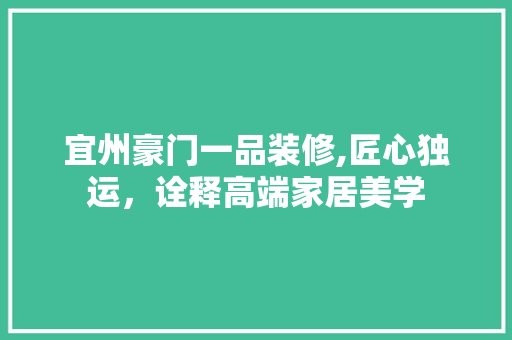 宜州豪门一品装修,匠心独运，诠释高端家居美学 中式风格装饰