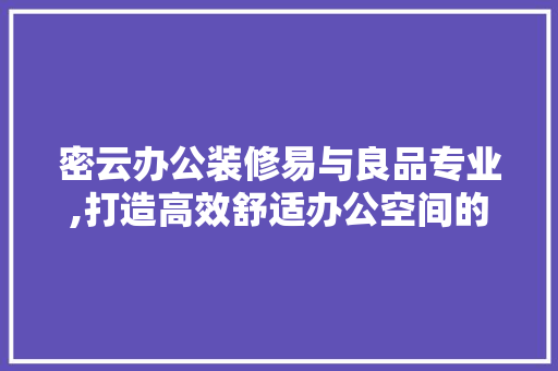 密云办公装修易与良品专业,打造高效舒适办公空间的艺术