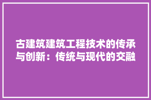 古建筑建筑工程技术的传承与创新：传统与现代的交融 卧室装修