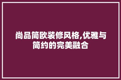 尚品简欧装修风格,优雅与简约的完美融合 地板材料