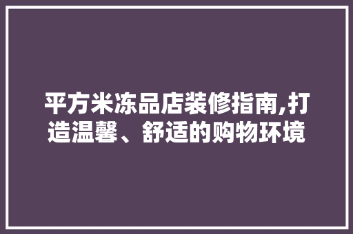 平方米冻品店装修指南,打造温馨、舒适的购物环境 客厅装修