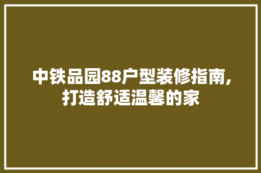 中铁品园88户型装修指南,打造舒适温馨的家