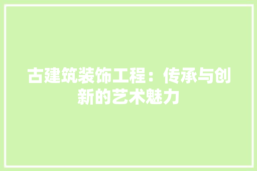 古建筑装饰工程：传承与创新的艺术魅力 卧室装修