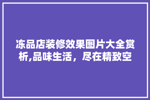 冻品店装修效果图片大全赏析,品味生活，尽在精致空间 软装设计