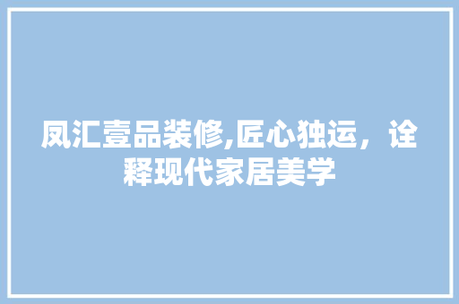凤汇壹品装修,匠心独运，诠释现代家居美学 室内设计