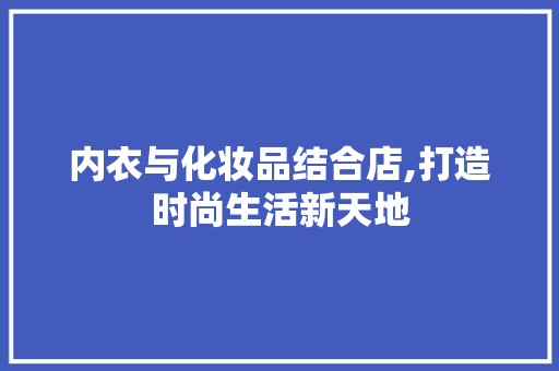内衣与化妆品结合店,打造时尚生活新天地