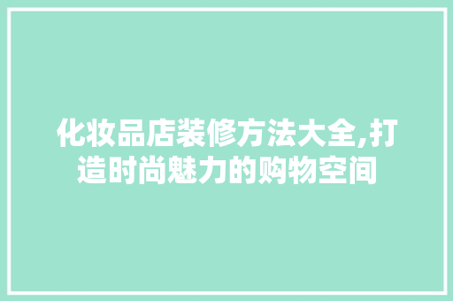 化妆品店装修方法大全,打造时尚魅力的购物空间 室内设计