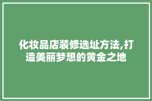化妆品店装修选址方法,打造美丽梦想的黄金之地 中式风格装饰