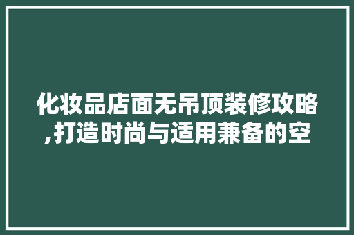 化妆品店面无吊顶装修攻略,打造时尚与适用兼备的空间美学 地板材料