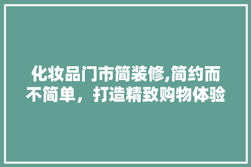化妆品门市简装修,简约而不简单，打造精致购物体验 地板材料