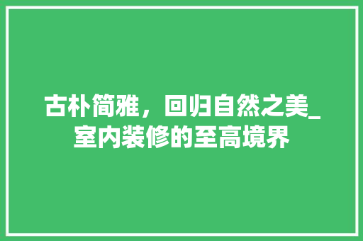 古朴简雅，回归自然之美_室内装修的至高境界
