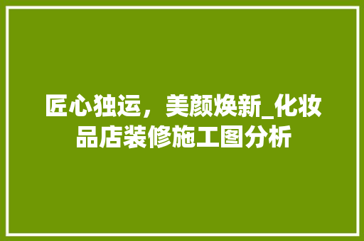 匠心独运，美颜焕新_化妆品店装修施工图分析 地板材料