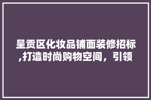 呈贡区化妆品铺面装修招标,打造时尚购物空间，引领美容行业发展 室内设计