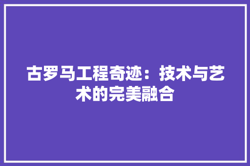 古罗马工程奇迹：技术与艺术的完美融合