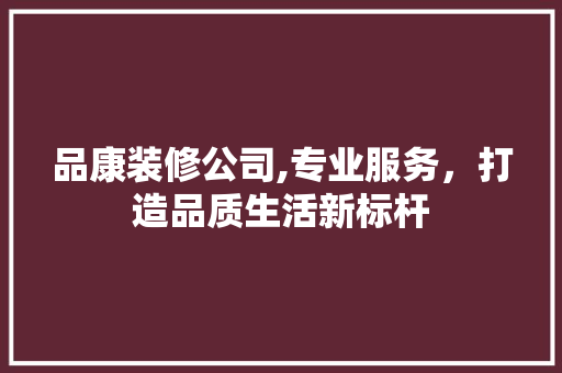 品康装修公司,专业服务，打造品质生活新标杆 现代风格装饰