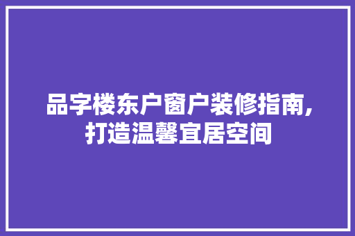 品字楼东户窗户装修指南,打造温馨宜居空间 软装设计
