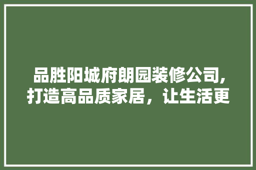 品胜阳城府朗园装修公司,打造高品质家居，让生活更美好 现代风格装饰