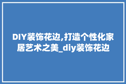 DIY装饰花边,打造个性化家居艺术之美_diy装饰花边