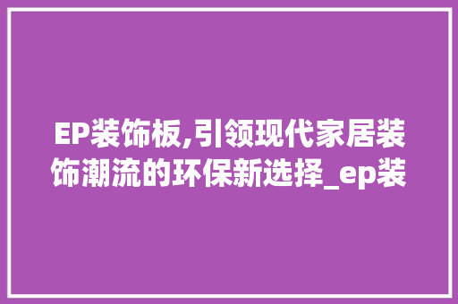 EP装饰板,引领现代家居装饰潮流的环保新选择_ep装饰板 现代风格装饰