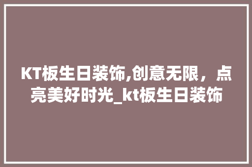 KT板生日装饰,创意无限，点亮美好时光_kt板生日装饰