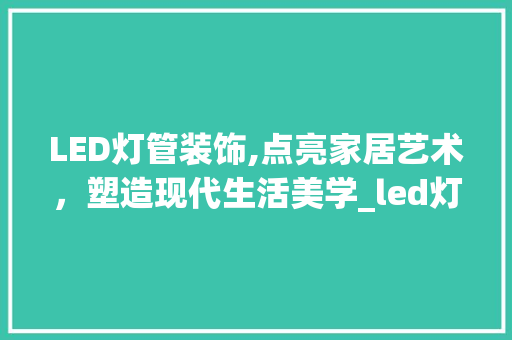 LED灯管装饰,点亮家居艺术，塑造现代生活美学_led灯管装饰 现代风格装饰