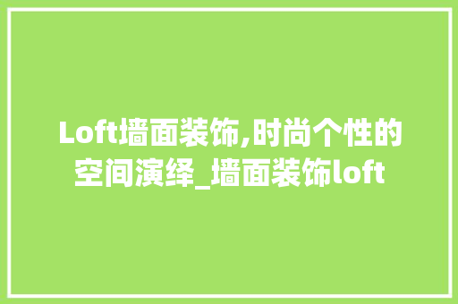 Loft墙面装饰,时尚个性的空间演绎_墙面装饰loft 现代风格装饰
