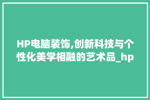 HP电脑装饰,创新科技与个性化美学相融的艺术品_hp电脑装饰