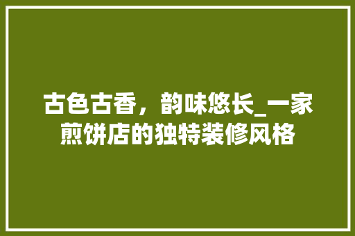 古色古香，韵味悠长_一家煎饼店的独特装修风格