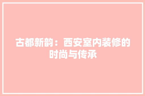 古都新韵：西安室内装修的时尚与传承 卧室装修