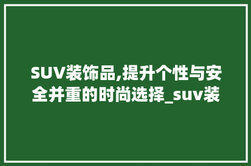 SUV装饰品,提升个性与安全并重的时尚选择_suv装饰品 木雕艺术