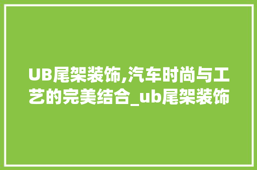 UB尾架装饰,汽车时尚与工艺的完美结合_ub尾架装饰