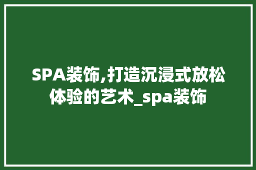 SPA装饰,打造沉浸式放松体验的艺术_spa装饰