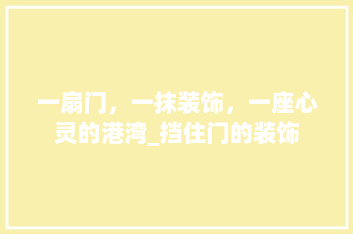 一扇门，一抹装饰，一座心灵的港湾_挡住门的装饰