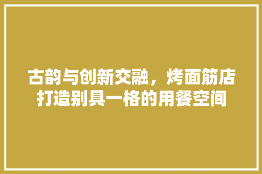 古韵与创新交融，烤面筋店打造别具一格的用餐空间 卧室装修